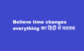 believe time changes everything meaning in hindi